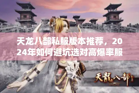 天龙八部私服版本推荐，2024年如何避坑选对高爆率服务器