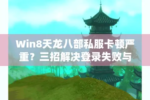 Win8天龙八部私服卡顿严重？三招解决登录失败与延迟问题
