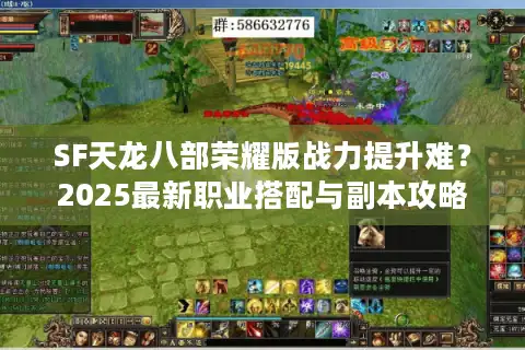 SF天龙八部荣耀版战力提升难？2025最新职业搭配与副本攻略解析