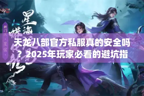 天龙八部官方私服真的安全吗？2025年玩家必看的避坑指南