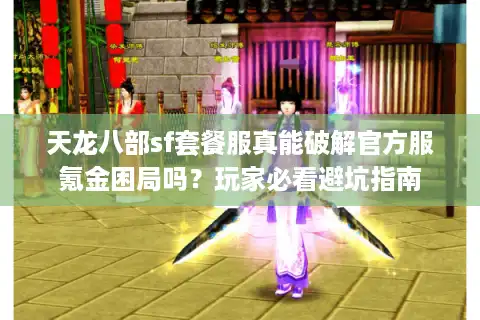 天龙八部sf套餐服真能破解官方服氪金困局吗？玩家必看避坑指南