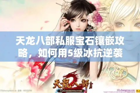 天龙八部私服宝石镶嵌攻略，如何用5级冰抗逆袭全服？