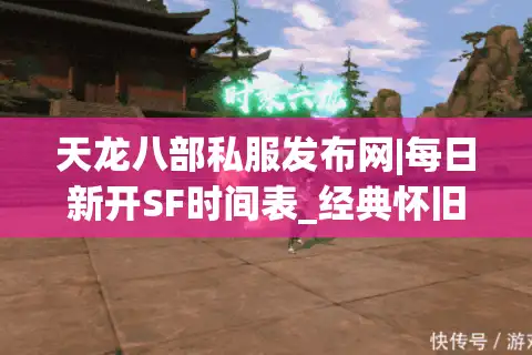 天龙八部私服发布网|每日新开SF时间表_经典怀旧版天龙八部私服推荐