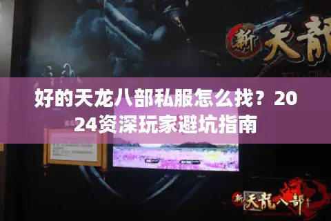 好的天龙八部私服怎么找？2024资深玩家避坑指南