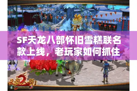 SF天龙八部怀旧雪糕联名款上线，老玩家如何抓住情怀与味蕾的双重暴击？