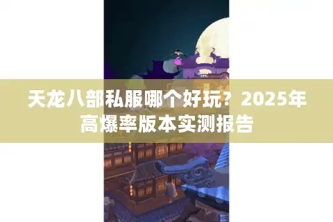 天龙八部私服哪个好玩？2025年高爆率版本实测报告