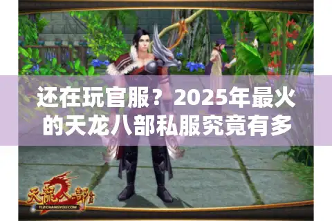 还在玩官服？2025年最火的天龙八部私服究竟有多爽？