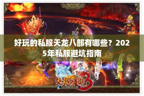 好玩的私服天龙八部有哪些？2025年私服避坑指南
