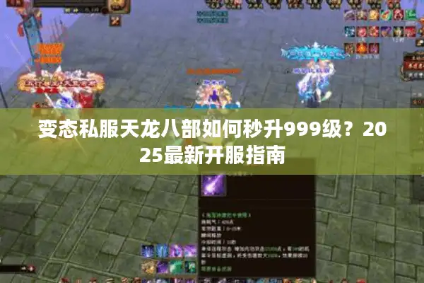 变态私服天龙八部如何秒升999级？2025最新开服指南
