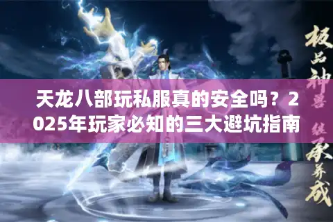 天龙八部玩私服真的安全吗？2025年玩家必知的三大避坑指南