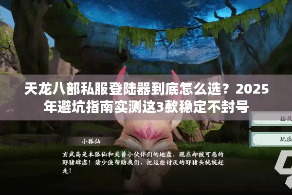 天龙八部私服登陆器到底怎么选？2025年避坑指南实测这3款稳定不封号