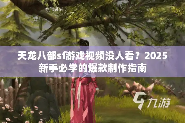 天龙八部sf游戏视频没人看？2025新手必学的爆款制作指南