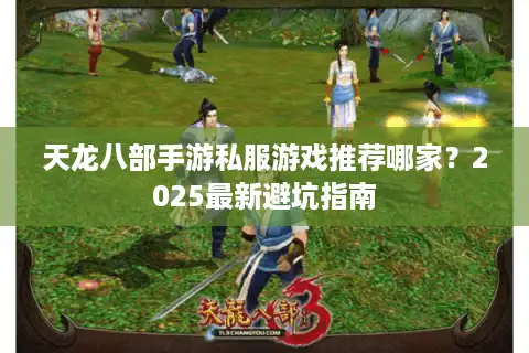 天龙八部手游私服游戏推荐哪家？2025最新避坑指南