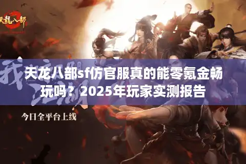 天龙八部sf仿官服真的能零氪金畅玩吗？2025年玩家实测报告