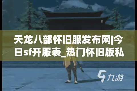 天龙八部怀旧服发布网|今日sf开服表_热门怀旧版私服推荐大全