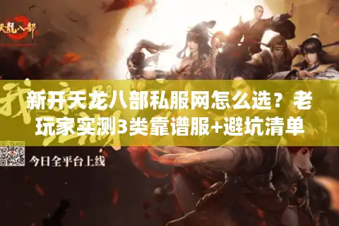 新开天龙八部私服网怎么选?老玩家实测3类靠谱服+避坑清单 新开天龙八部私服网怎么选?老玩家实测3类靠谱服+避坑清单