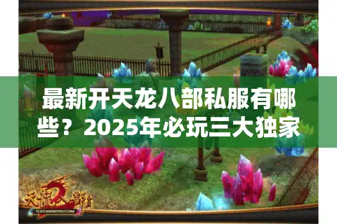 最新开天龙八部私服有哪些？2025年必玩三大独家版本评测