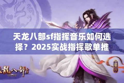 天龙八部sf指挥音乐如何选择？2025实战指挥歌单推荐