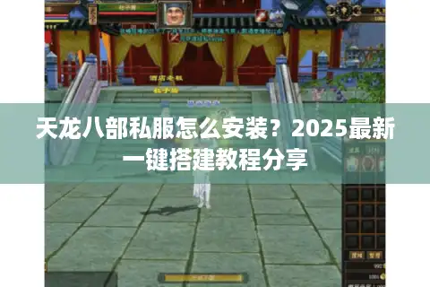 天龙八部私服怎么安装？2025最新一键搭建教程分享