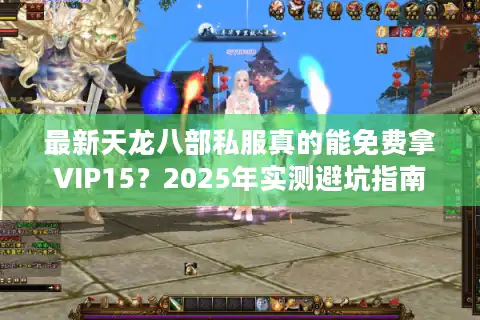 最新天龙八部私服真的能免费拿VIP15？2025年实测避坑指南