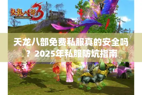天龙八部免费私服真的安全吗？2025年私服防坑指南