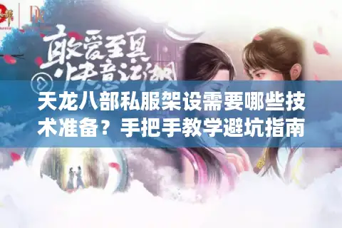 天龙八部私服架设需要哪些技术准备？手把手教学避坑指南