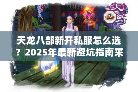 天龙八部新开私服怎么选？2025年最新避坑指南来了