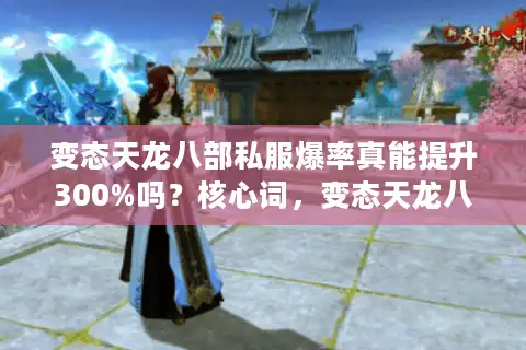 变态天龙八部私服爆率真能提升300%吗？核心词，变态天龙八部私服；长尾词，变态天龙八部私服爆率）