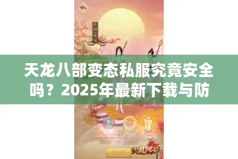 天龙八部变态私服究竟安全吗？2025年最新下载与防封号全攻略
