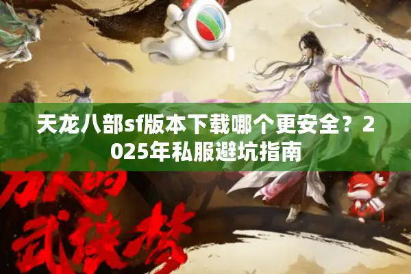 天龙八部sf版本下载哪个更安全？2025年私服避坑指南