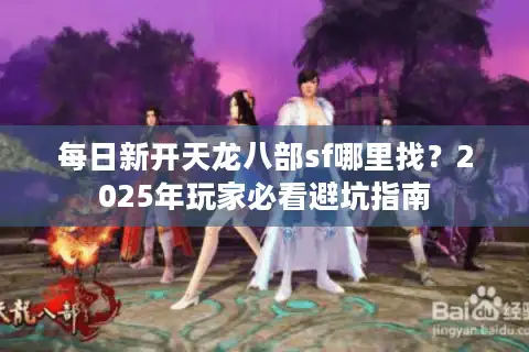 每日新开天龙八部sf哪里找？2025年玩家必看避坑指南