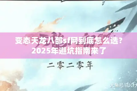 变态天龙八部sf网到底怎么选？2025年避坑指南来了