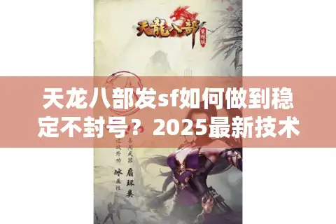 天龙八部发sf如何做到稳定不封号？2025最新技术漏洞解析