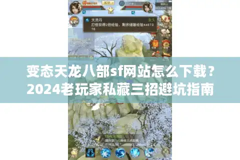 变态天龙八部sf网站怎么下载？2024老玩家私藏三招避坑指南