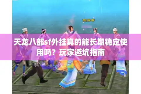 天龙八部sf外挂真的能长期稳定使用吗？玩家避坑指南