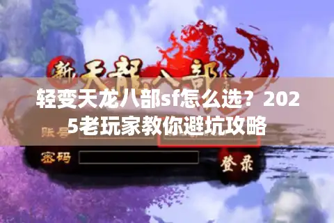 轻变天龙八部sf怎么选？2025老玩家教你避坑攻略