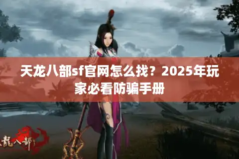 天龙八部sf官网怎么找？2025年玩家必看防骗手册