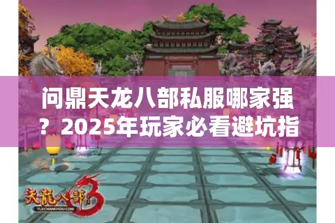 问鼎天龙八部私服哪家强？2025年玩家必看避坑指南