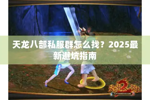天龙八部私服群怎么找？2025最新避坑指南