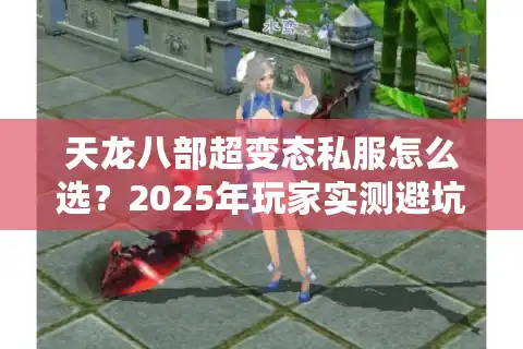 天龙八部超变态私服怎么选?2025年玩家实测避坑指南 天龙八部超变态私服怎么选?2025年玩家实测避坑指南