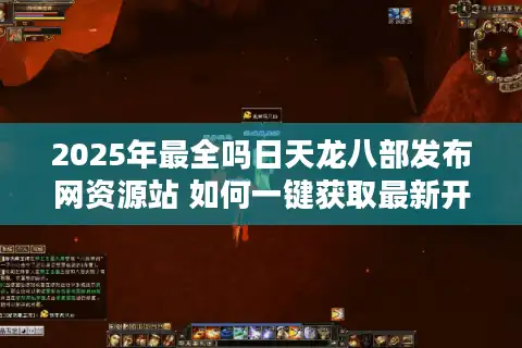 2025年最全吗日天龙八部发布网资源站 如何一键获取最新开服公告？