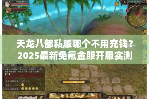 天龙八部私服哪个不用充钱？2025最新免氪金服开服实测报告