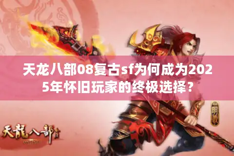 天龙八部08复古sf为何成为2025年怀旧玩家的终极选择？