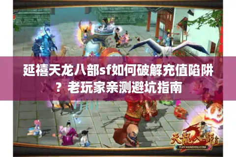 延禧天龙八部sf如何破解充值陷阱？老玩家亲测避坑指南