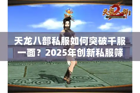天龙八部私服如何突破千服一面？2025年创新私服筛选七步法