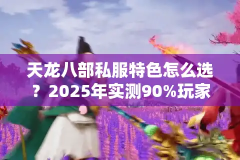 天龙八部私服特色怎么选？2025年实测90%玩家踩过的坑