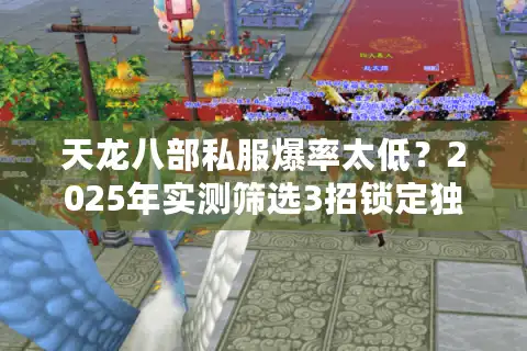 天龙八部私服爆率太低?2025年实测筛选3招锁定独家福利服 天龙八部私服爆率太低?2025年实测筛选3招锁定独家福利服