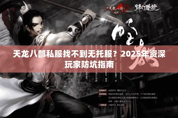 天龙八部私服找不到无托服？2025年资深玩家防坑指南