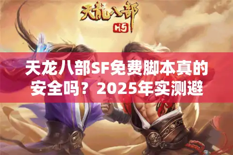 天龙八部SF免费脚本真的安全吗？2025年实测避坑指南