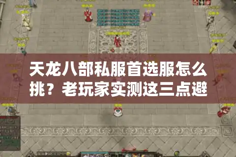 天龙八部私服首选服怎么挑？老玩家实测这三点避坑最管用